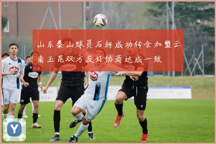 山东泰山球员石柯成功转会加盟云南玉昆双方友好协商达成一致