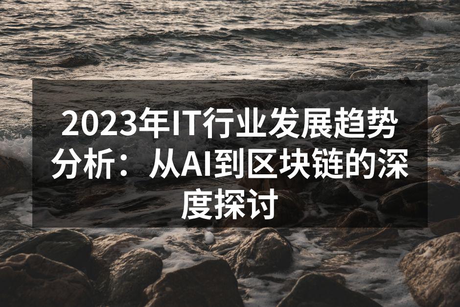 2023年IT行业发展趋势分析:从AI到
