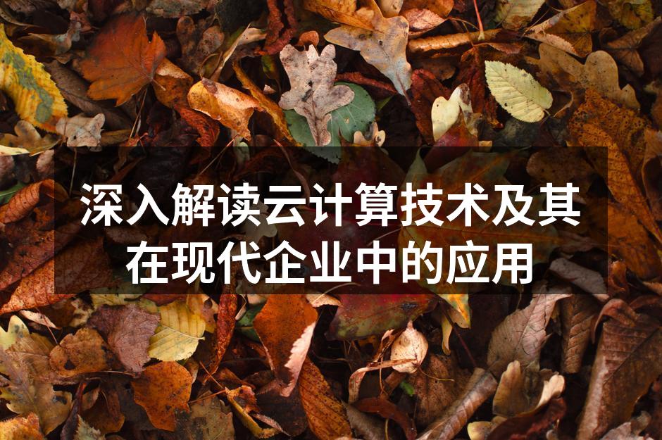 深入解读云计算技术及其在现代企业中的应用