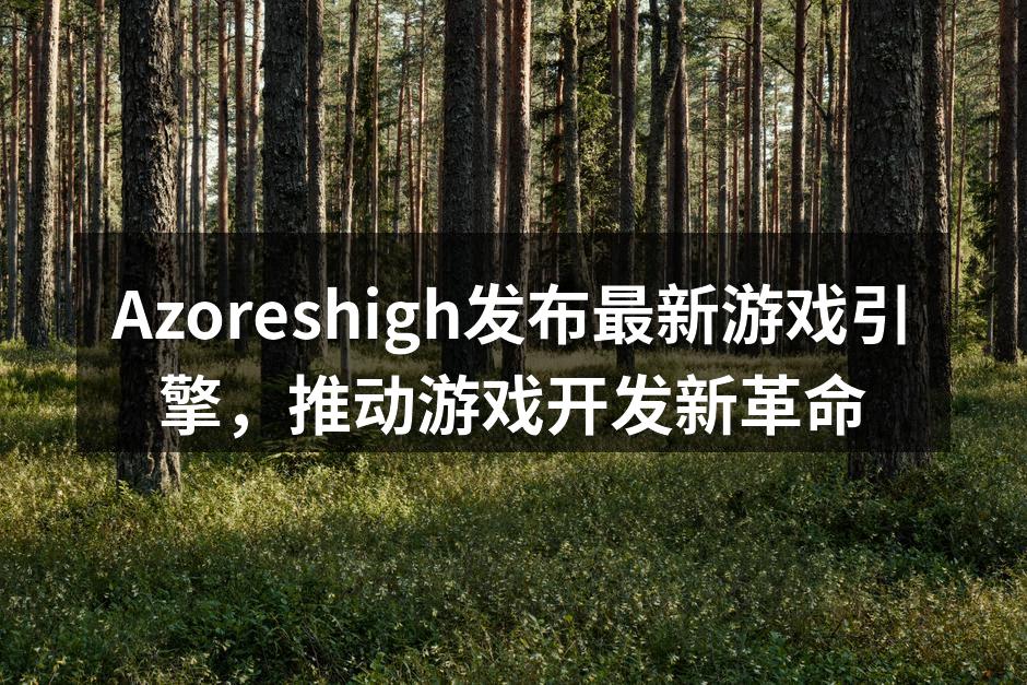 Azoreshigh发布最新游戏引擎,推