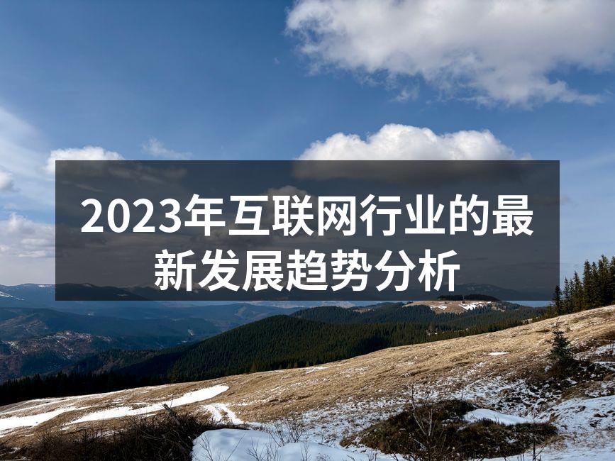 2023年互联网行业的最新发展趋势分析