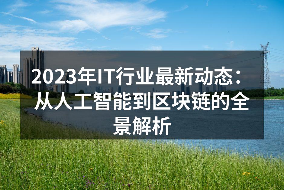 2023年IT行业最新动态:从人工智能到