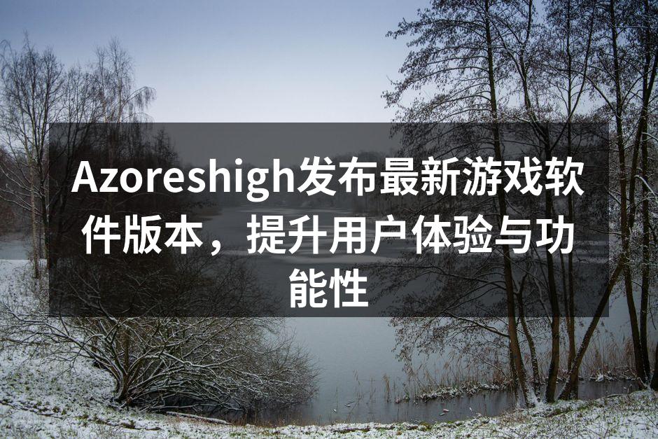 Azoreshigh发布最新游戏软件版本