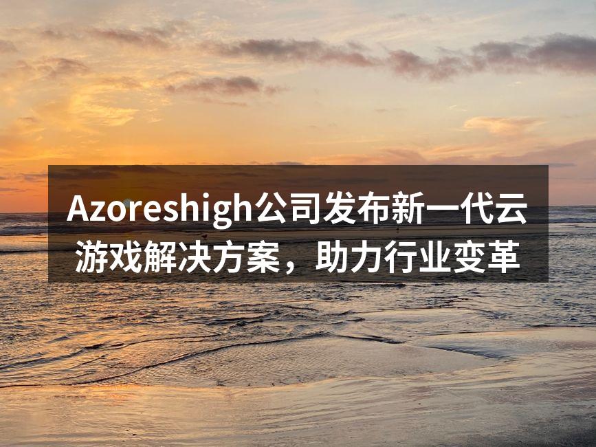 Azoreshigh公司发布新一代云游戏