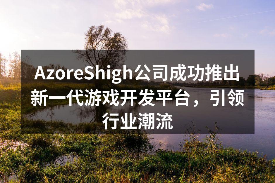 AzoreShigh公司成功推出新一代游