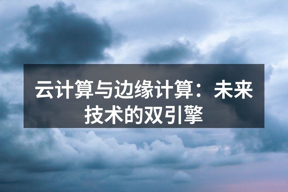 云计算与边缘计算:未来技术的双引擎